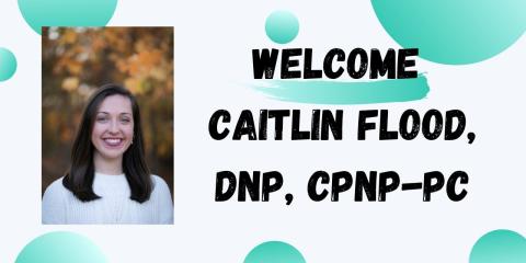 graphic that says Welcome Caitlin Flood, DNP, CPNP-PC